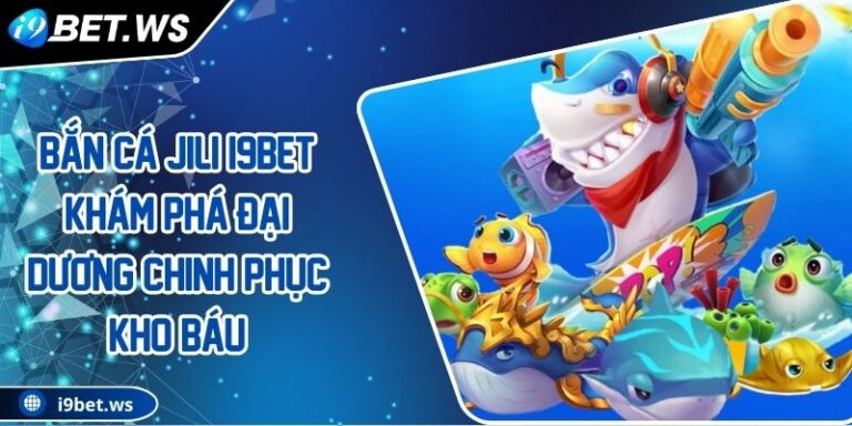 Bắn Cá JILI I9BET Khám Phá Đại Dương Chinh Phục Kho Báu