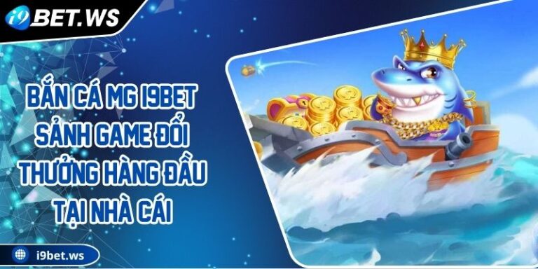 Bắn Cá MG I9BET Sảnh Game Đổi Thưởng Hàng Đầu Tại Nhà Cái