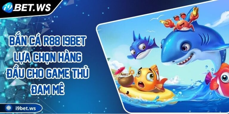 Bắn Cá R88 I9BET Lựa Chọn Hàng Đầu Cho Game Thủ Đam Mê