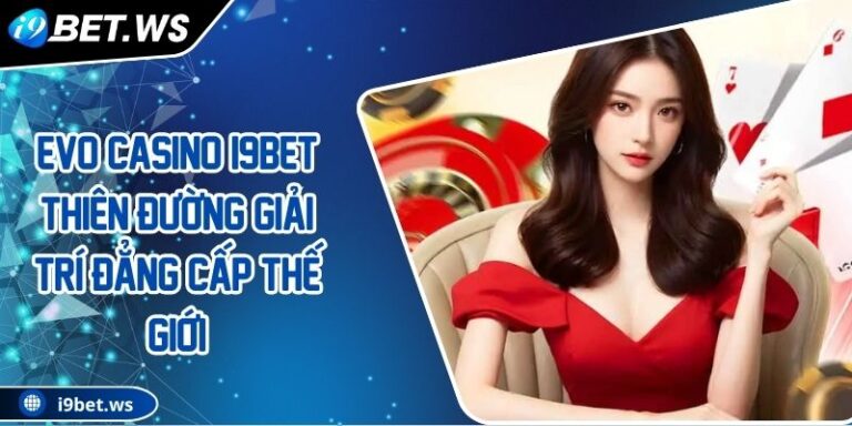 EVO Casino I9BET Thiên Đường Giải Trí Đẳng Cấp Thế Giới