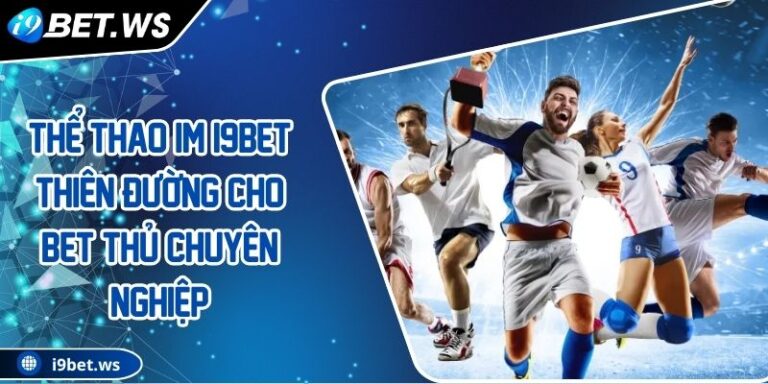 Thể Thao IM I9BET Thiên Đường Cho Bet Thủ Chuyên Nghiệp